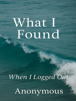 cover image of What I Found When I Logged Out